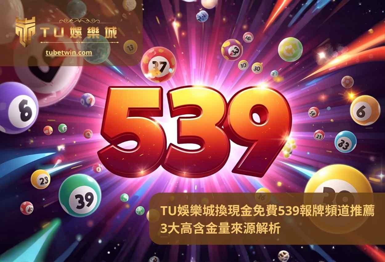 TU娛樂城換現金免費539報牌頻道推薦3大高含金量來源解析